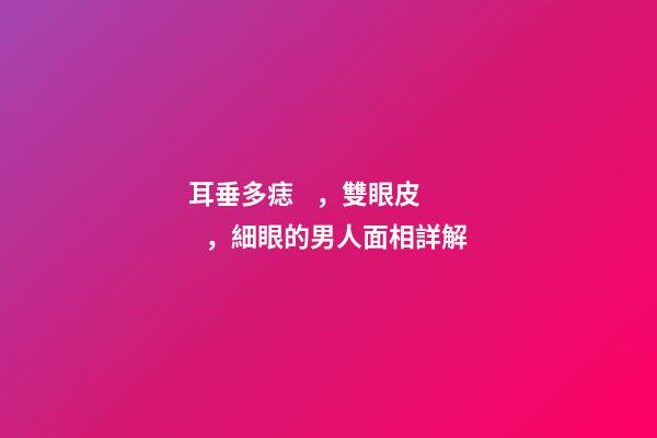 耳垂多痣，雙眼皮，細眼的男人面相詳解
